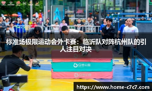 标准场极限运动会外卡赛：临沂队对阵杭州队的引人注目对决