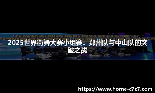 2025世界街舞大赛小组赛：郑州队与中山队的突破之战