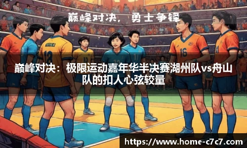 巅峰对决：极限运动嘉年华半决赛湖州队vs舟山队的扣人心弦较量