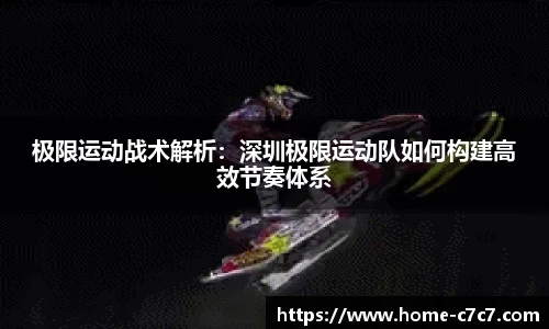 极限运动战术解析：深圳极限运动队如何构建高效节奏体系