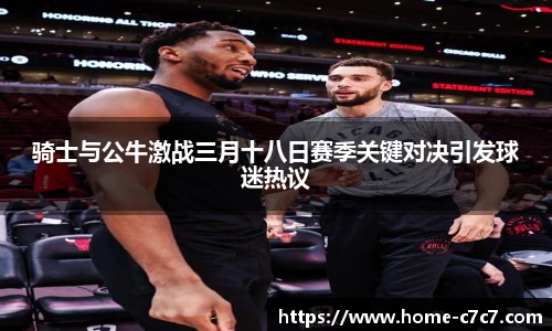 骑士与公牛激战三月十八日赛季关键对决引发球迷热议