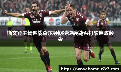 斯文登主场迎战查尔顿期待逆袭能否打破连败颓势